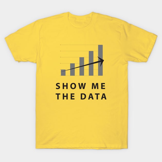 Show Me The Data T-Shirt by SillyShirts